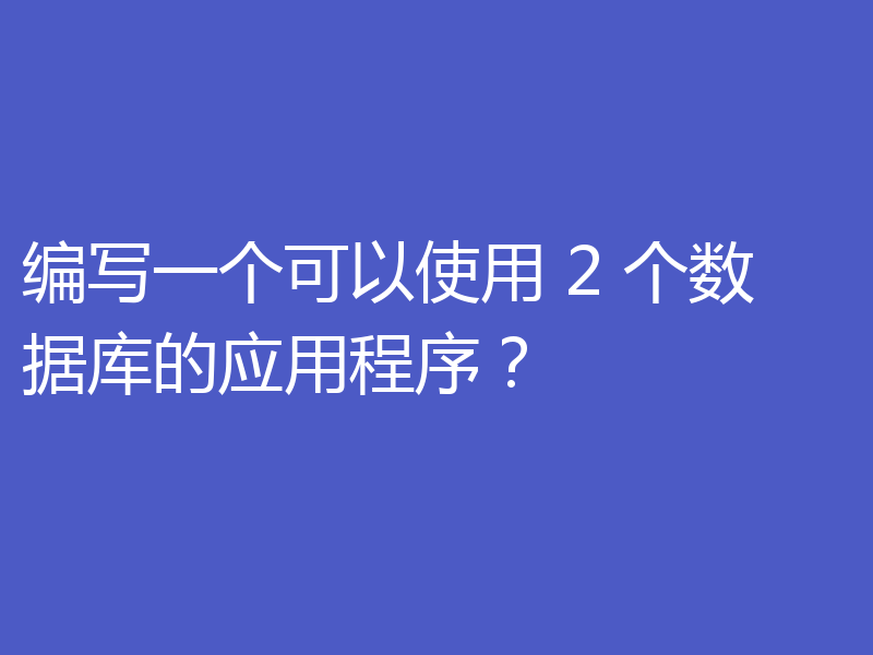 编写一个可以使用 2 个数据库的应用程序?