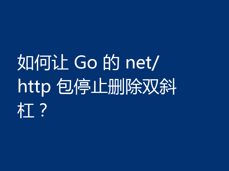 如何让 Go 的 net/http 包停止删除双斜杠?