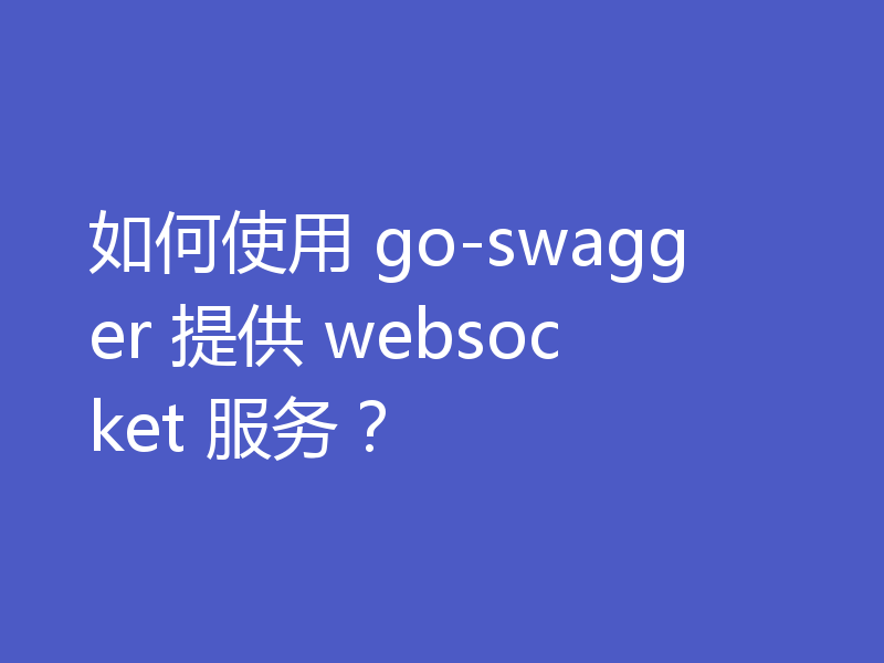如何使用 go-swagger 提供 websocket 服务？