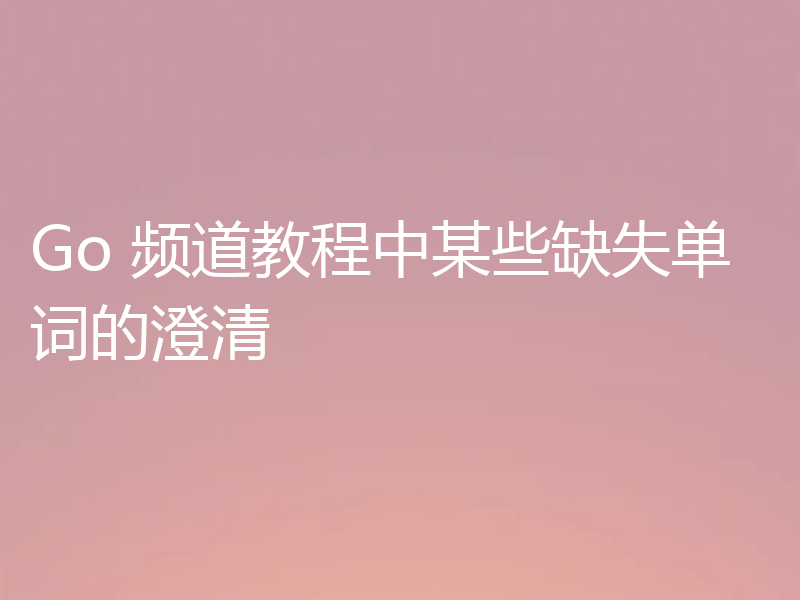 Go 频道教程中某些缺失单词的澄清