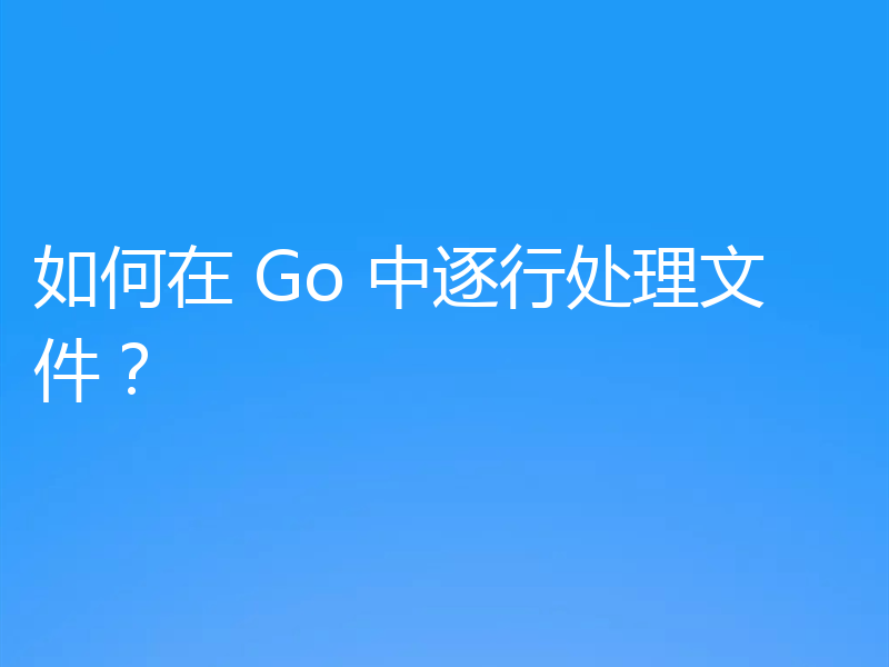 如何在 Go 中逐行处理文件?