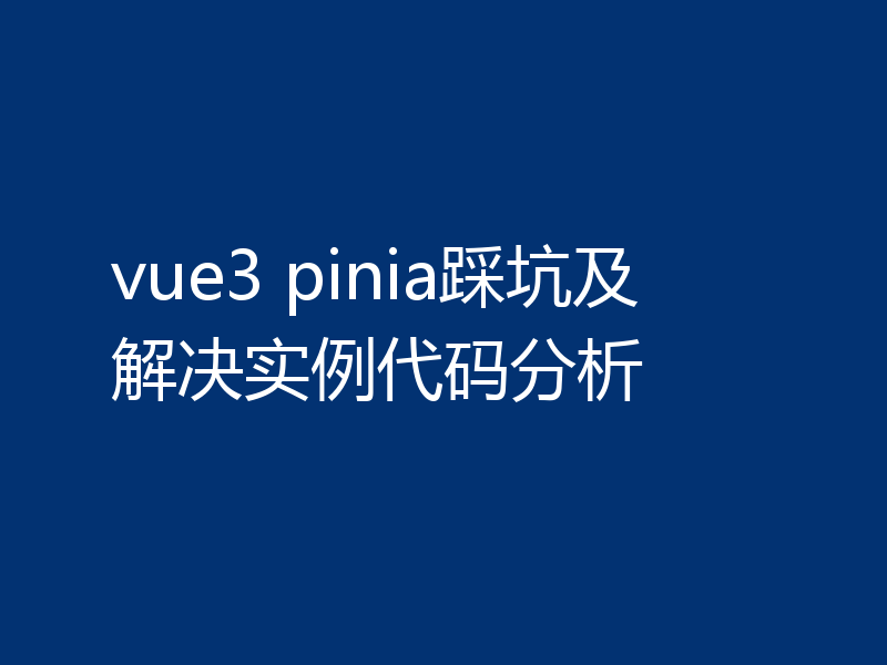 vue3 pinia踩坑及解决实例代码分析