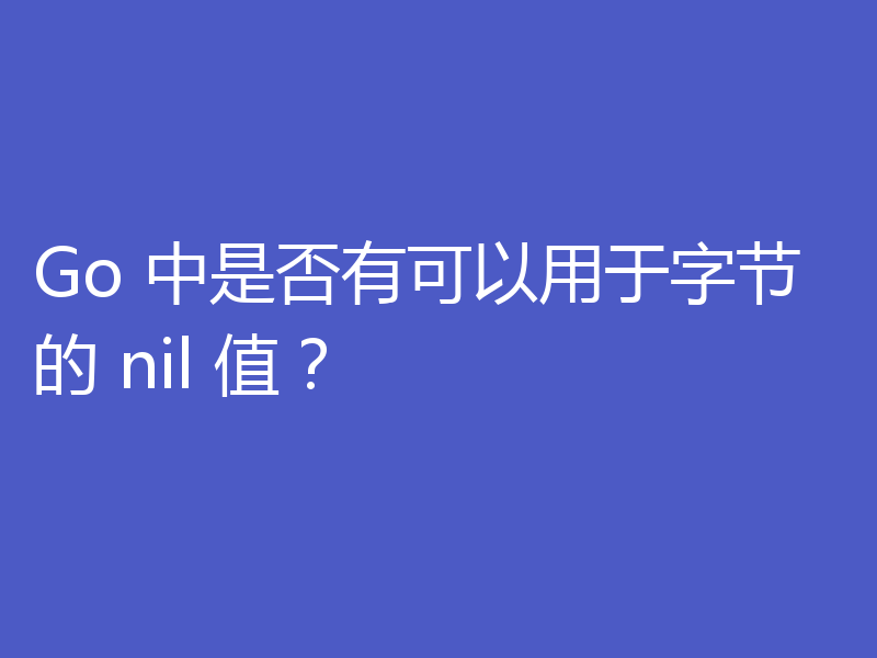 Go 中是否有可以用于字节的 nil 值?