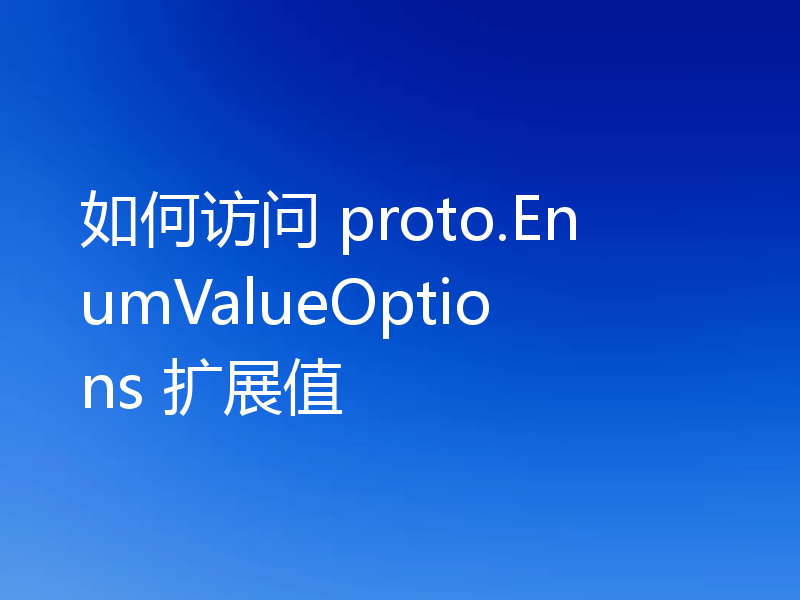 如何访问 proto.EnumValueOptions 扩展值