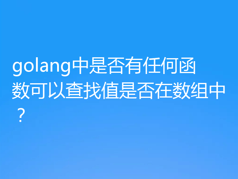 golang中是否有任何函数可以查找值是否在数组中?