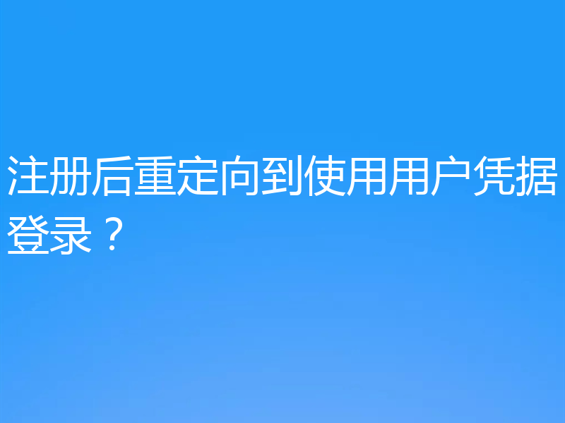 注册后重定向到使用用户凭据登录?