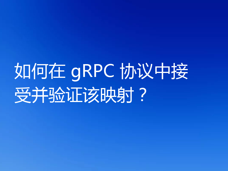 如何在 gRPC 协议中接受并验证该映射?