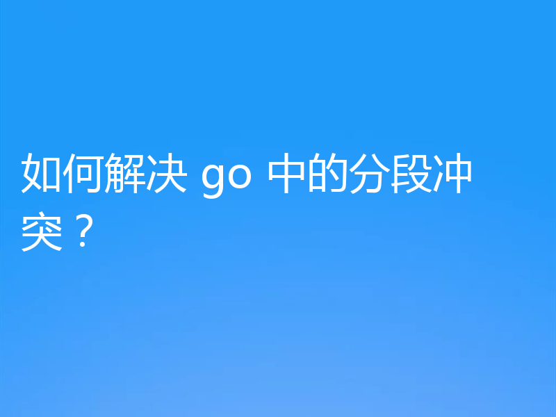 如何解决 go 中的分段冲突?