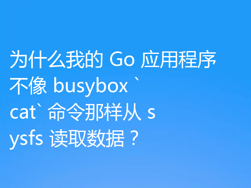 为什么我的 Go 应用程序不像 busybox `cat` 命令那样从 sysfs 读取数据?