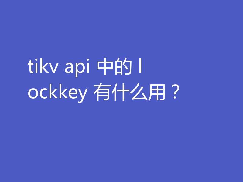 tikv api 中的 lockkey 有什么用?