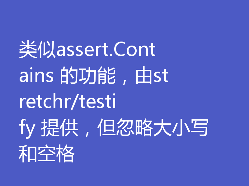 类似assert.Contains 的功能,由stretchr/testify 提供,但忽略大小写和空格