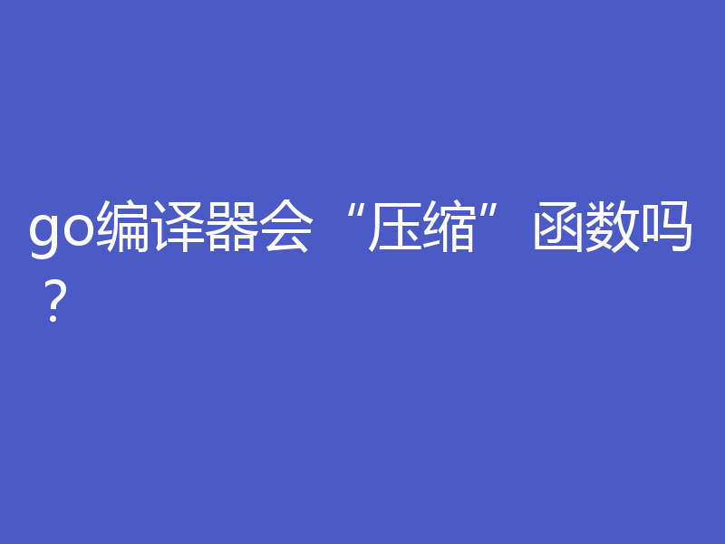 go编译器会“压缩”函数吗？