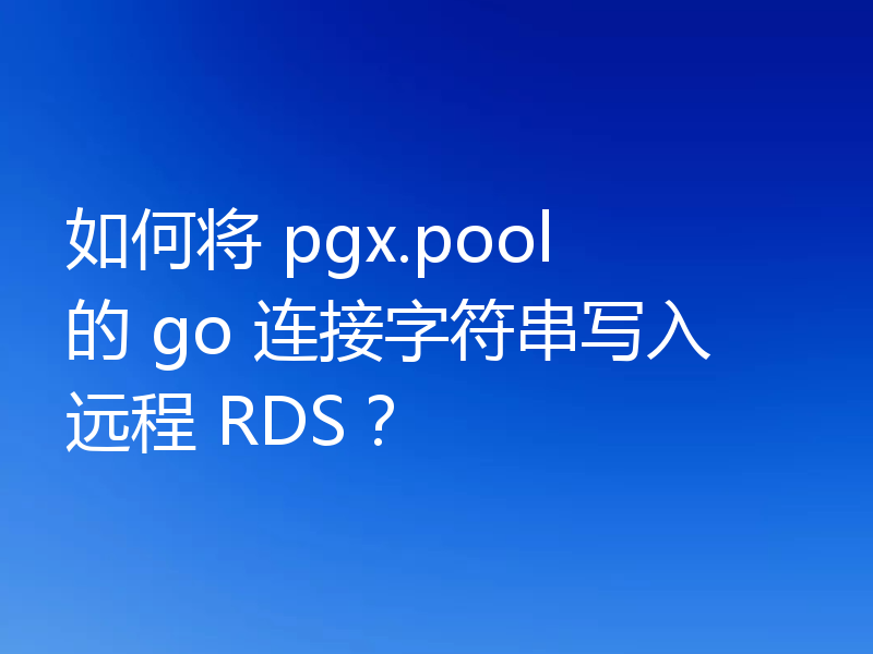 如何将 pgx.pool 的 go 连接字符串写入远程 RDS?