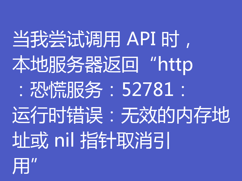 当我尝试调用 API 时,本地服务器返回“http:恐慌服务:52781:运行时错误:无效的内存地址或 nil 指针取消引用”