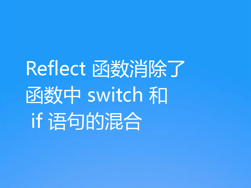 Reflect 函数消除了函数中 switch 和 if 语句的混合