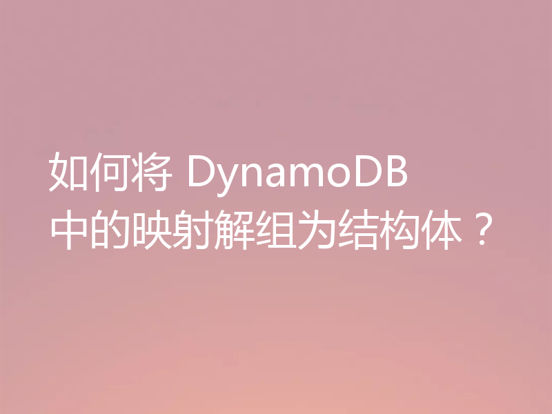如何将 DynamoDB 中的映射解组为结构体?