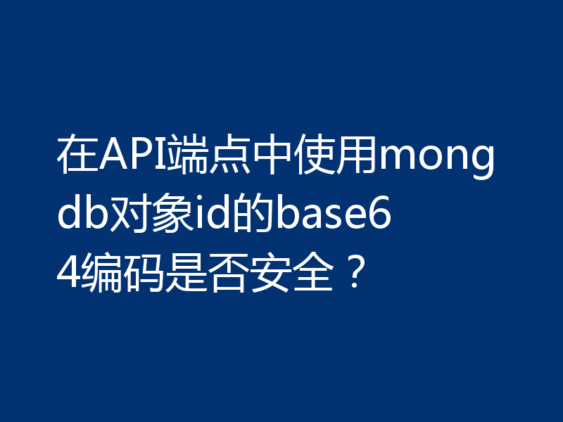 在API端点中使用mongdb对象id的base64编码是否安全?