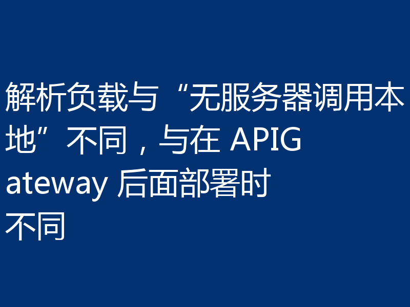 解析负载与“无服务器调用本地”不同,与在 APIGateway 后面部署时不同