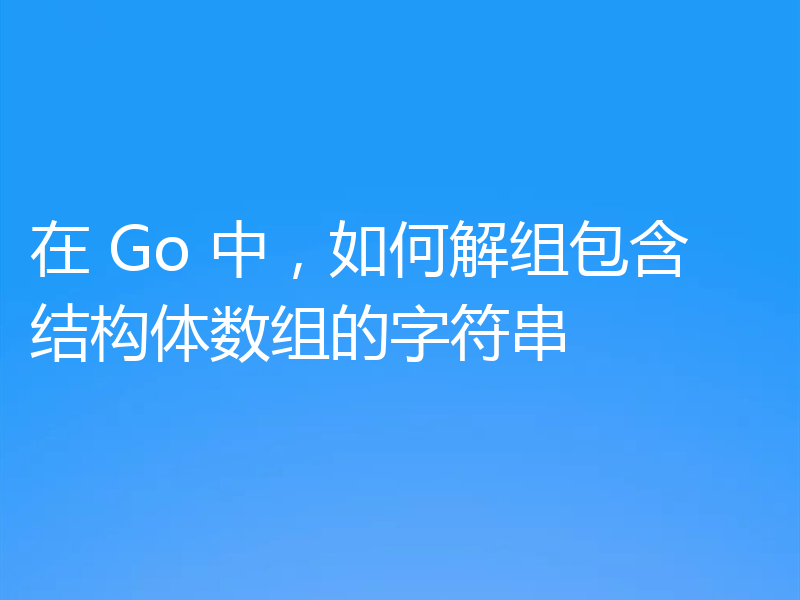 在 Go 中,如何解组包含结构体数组的字符串