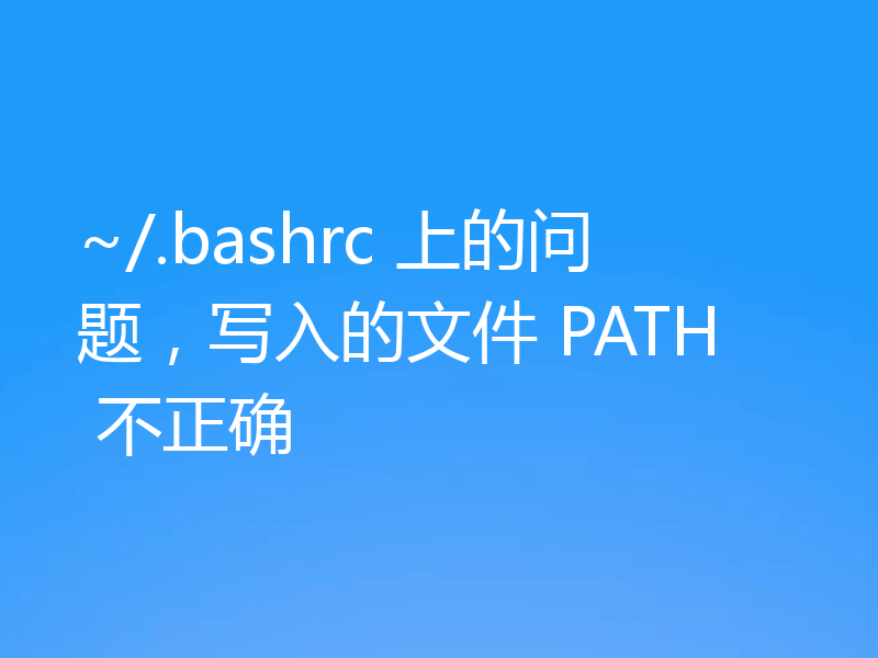 ~/.bashrc 上的问题,写入的文件 PATH 不正确