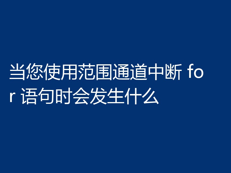 当您使用范围通道中断 for 语句时会发生什么