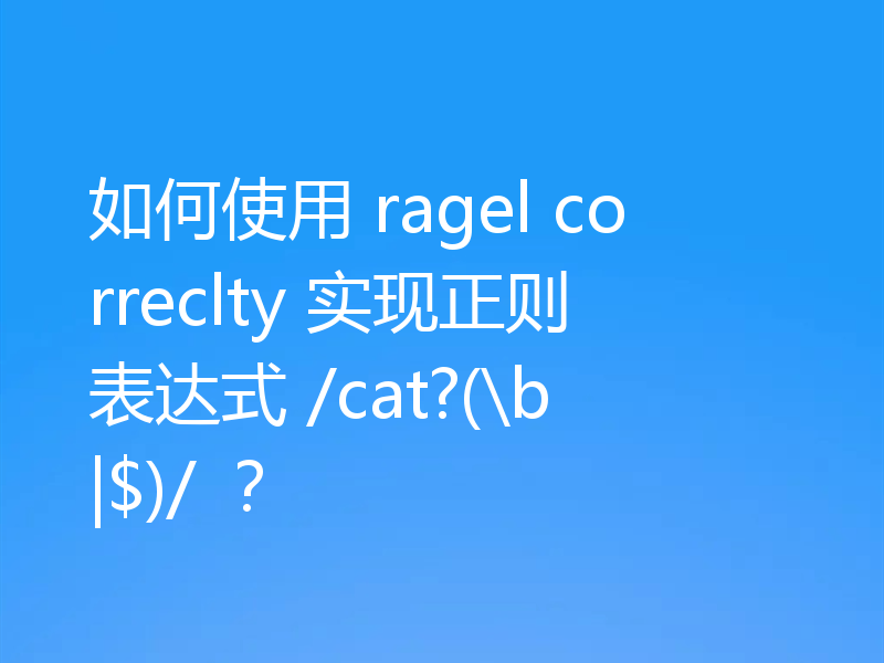 如何使用 ragel correclty 实现正则表达式 /cat?(\b|$)/ ?