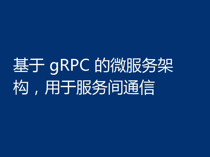 基于 gRPC 的微服务架构,用于服务间通信