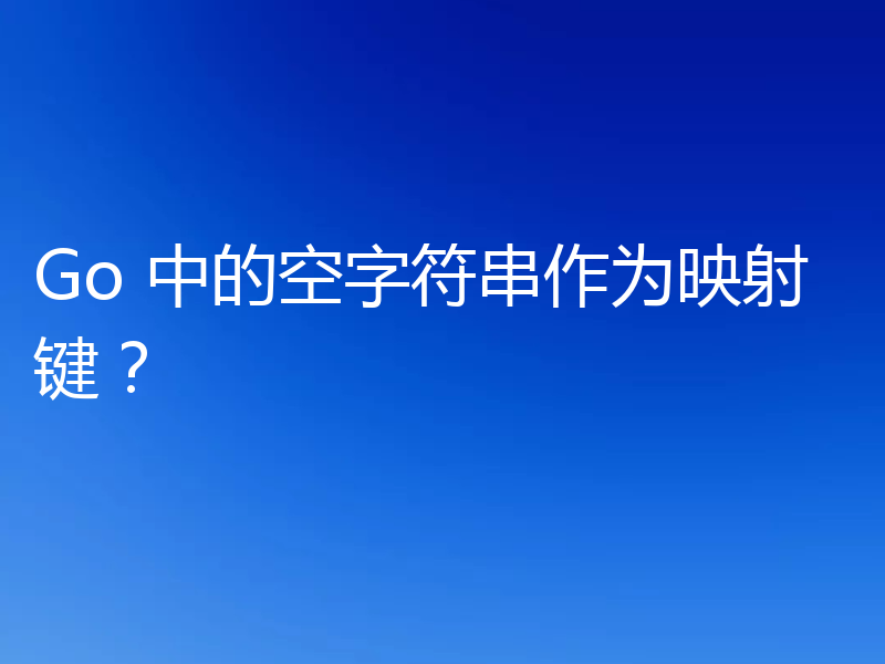 Go 中的空字符串作为映射键?