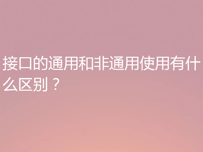 接口的通用和非通用使用有什么区别?