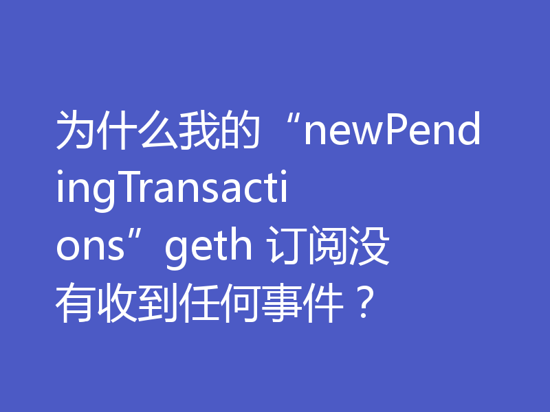 为什么我的“newPendingTransactions”geth 订阅没有收到任何事件?