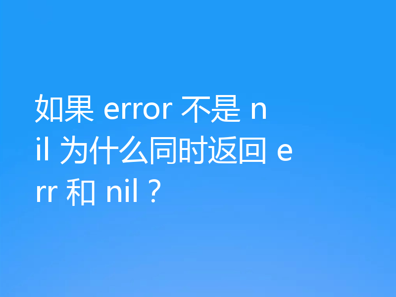 如果 error 不是 nil 为什么同时返回 err 和 nil?