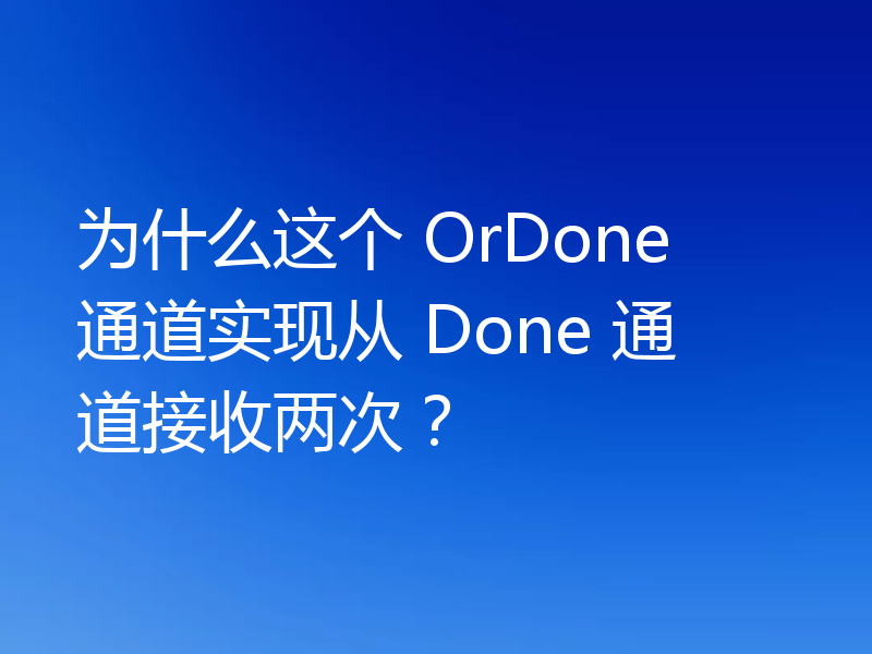 为什么这个 OrDone 通道实现从 Done 通道接收两次?