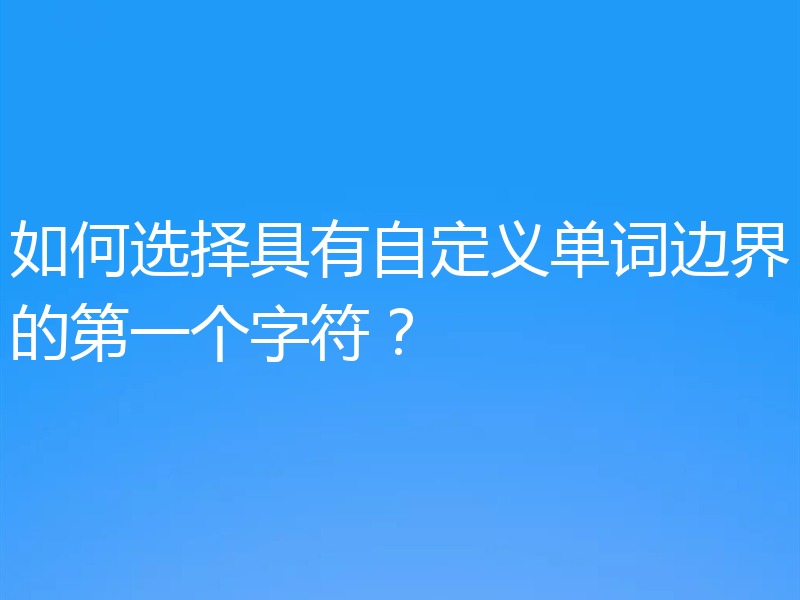 如何选择具有自定义单词边界的第一个字符?