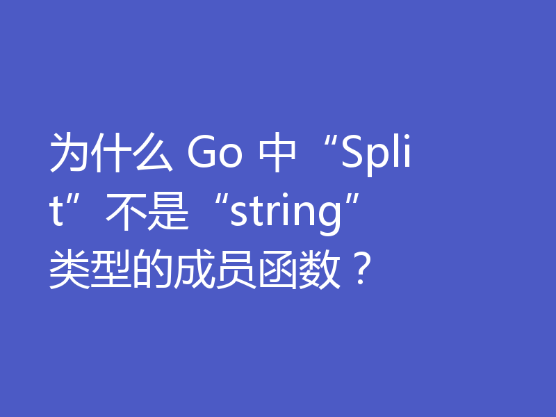 为什么 Go 中“Split”不是“string”类型的成员函数?