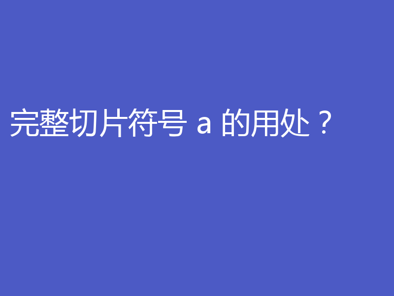 完整切片符号 a 的用处?