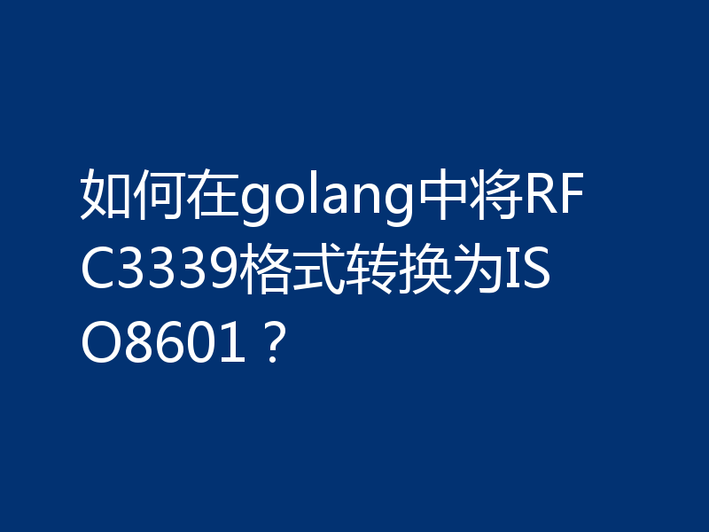 如何在golang中将RFC3339格式转换为ISO8601?