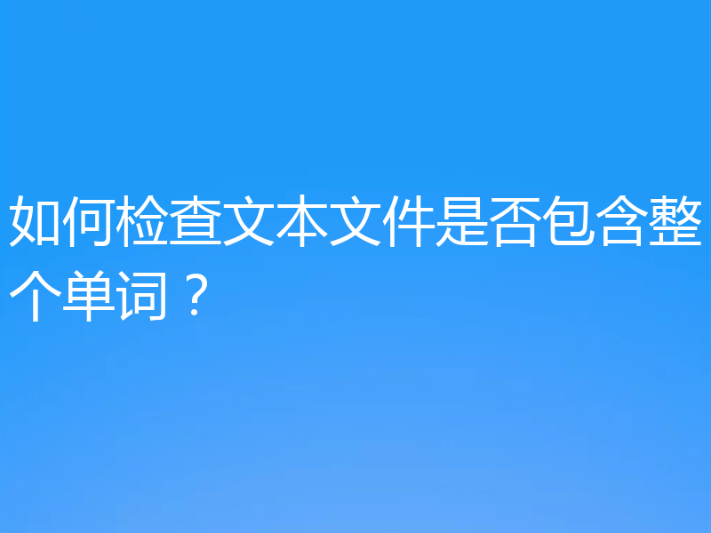 如何检查文本文件是否包含整个单词?