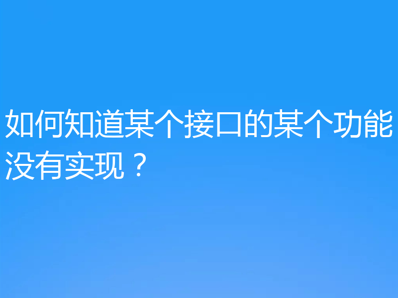 如何知道某个接口的某个功能没有实现?