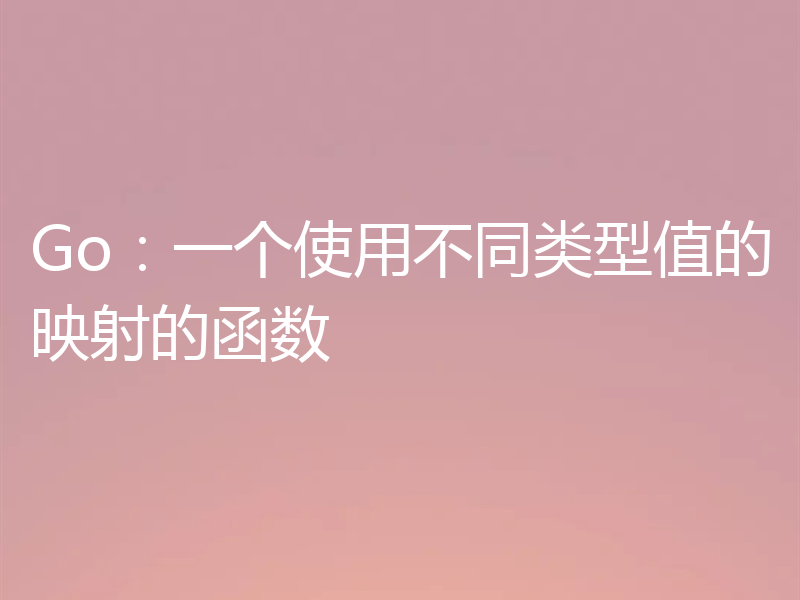 Go:一个使用不同类型值的映射的函数