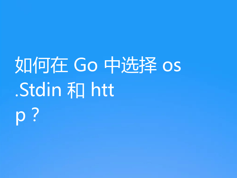 如何在 Go 中选择 os.Stdin 和 http?