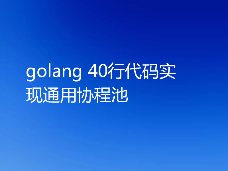 golang 40行代码实现通用协程池