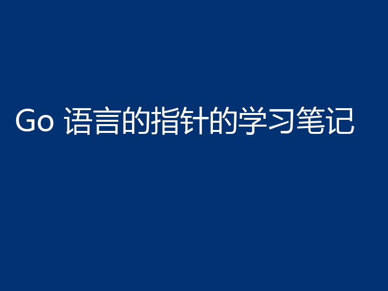 Go 语言的指针的学习笔记