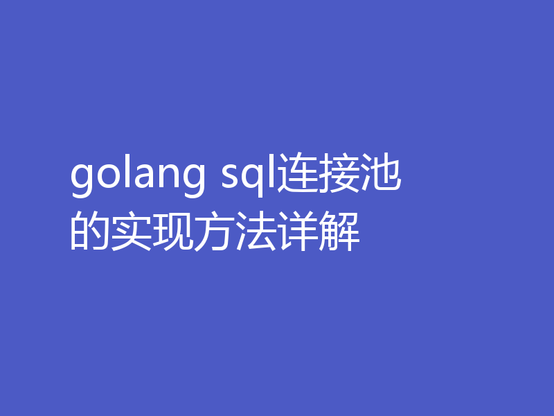 golang sql连接池的实现方法详解