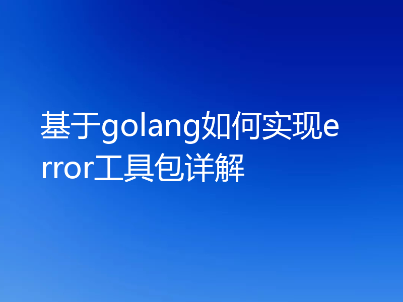 基于golang如何实现error工具包详解