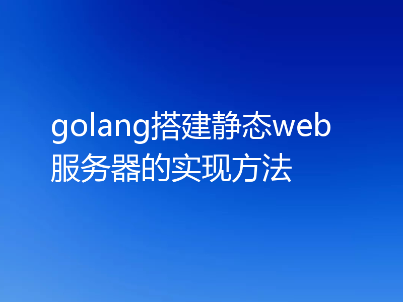 golang搭建静态web服务器的实现方法