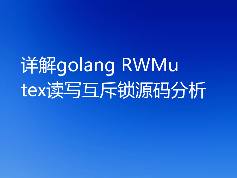 详解golang RWMutex读写互斥锁源码分析
