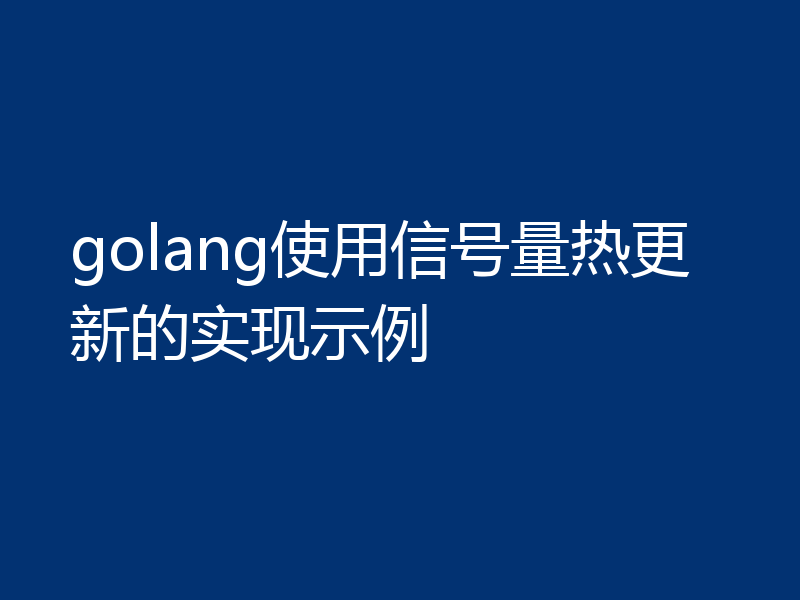 golang使用信号量热更新的实现示例