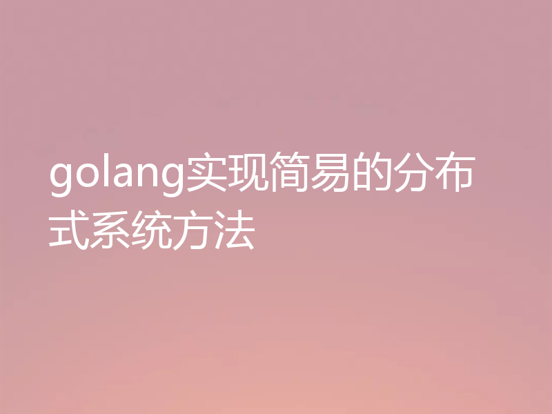golang实现简易的分布式系统方法