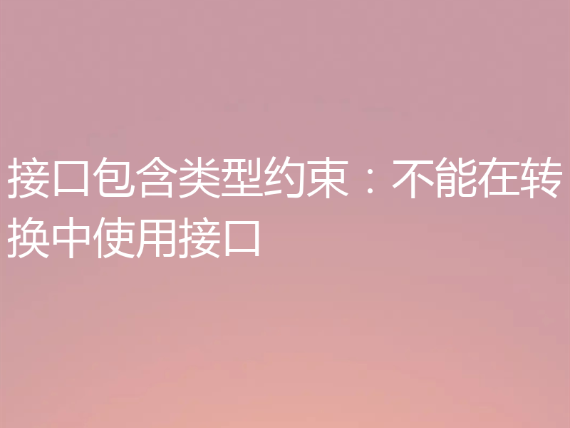 接口包含类型约束:不能在转换中使用接口