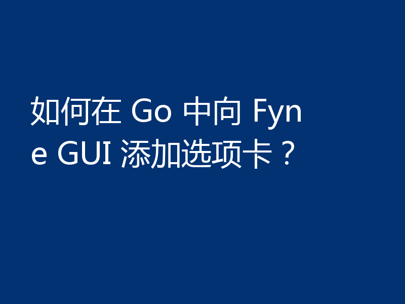 如何在 Go 中向 Fyne GUI 添加选项卡?